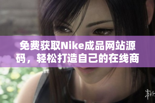 免费获取Nike成品网站源码，轻松打造自己的在线商店