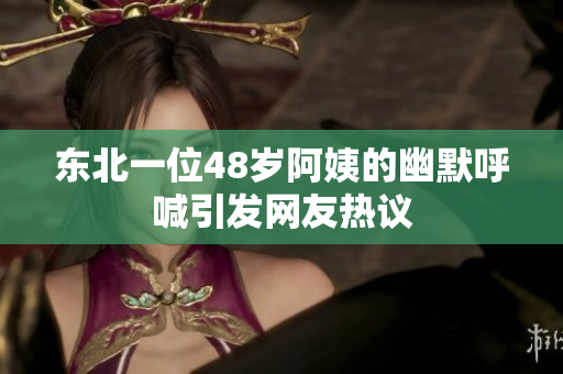 东北一位48岁阿姨的幽默呼喊引发网友热议