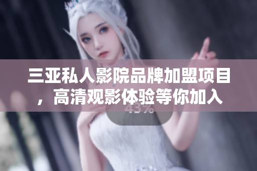 三亚私人影院品牌加盟项目，高清观影体验等你加入