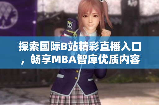 探索国际B站精彩直播入口，畅享MBA智库优质内容！