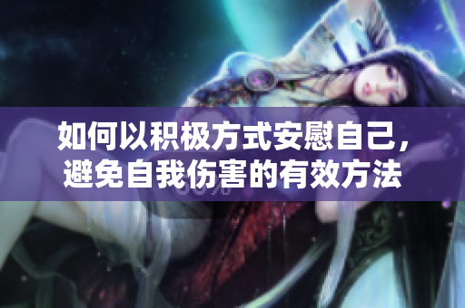 如何以积极方式安慰自己，避免自我伤害的有效方法