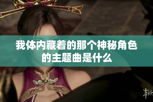 我体内藏着的那个神秘角色的主题曲是什么