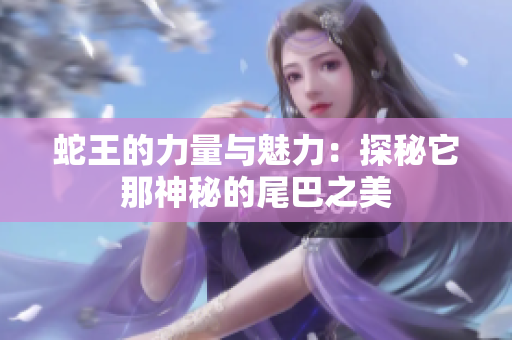 蛇王的力量与魅力：探秘它那神秘的尾巴之美