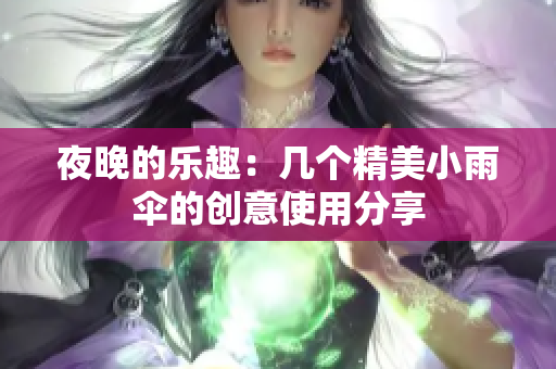 夜晚的乐趣：几个精美小雨伞的创意使用分享