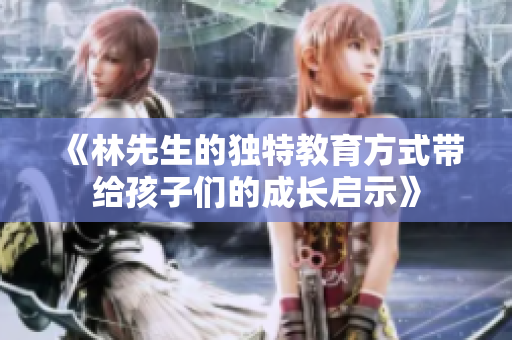 《林先生的独特教育方式带给孩子们的成长启示》