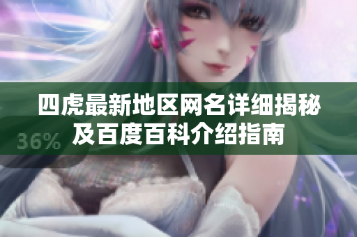 四虎最新地区网名详细揭秘及百度百科介绍指南