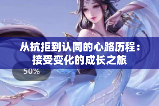 从抗拒到认同的心路历程：接受变化的成长之旅
