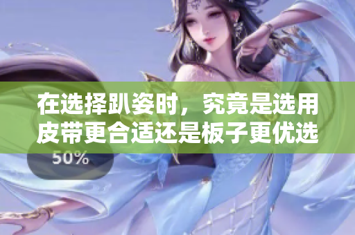 在选择趴姿时，究竟是选用皮带更合适还是板子更优选