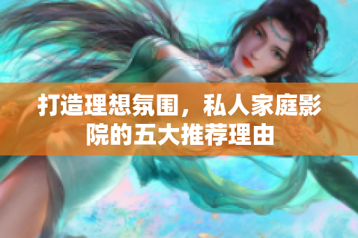 打造理想氛围，私人家庭影院的五大推荐理由