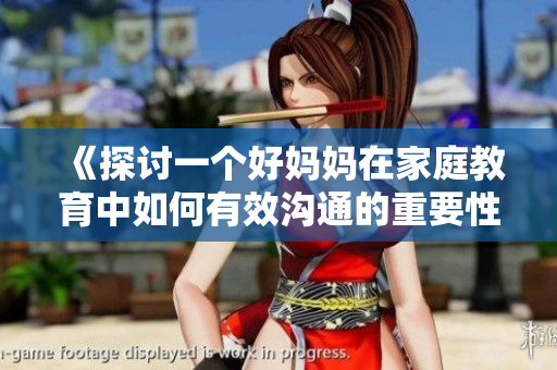 《探讨一个好妈妈在家庭教育中如何有效沟通的重要性》
