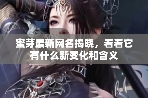 蜜芽最新网名揭晓，看看它有什么新变化和含义