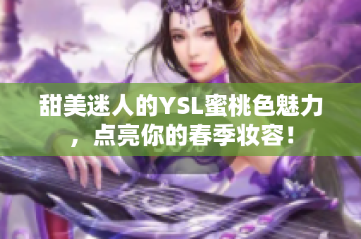 甜美迷人的YSL蜜桃色魅力，点亮你的春季妆容！