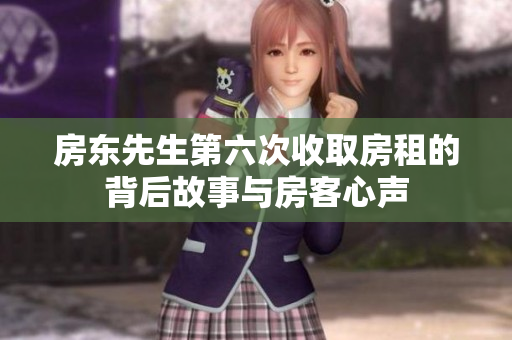 房东先生第六次收取房租的背后故事与房客心声
