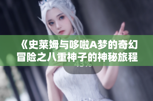 《史莱姆与哆啦A梦的奇幻冒险之八重神子的神秘旅程》