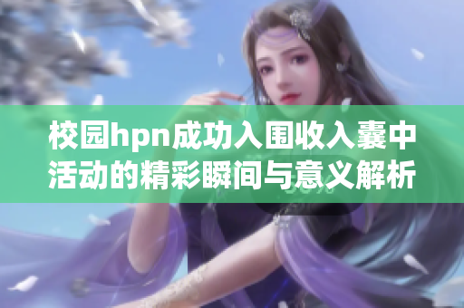 校园hpn成功入围收入囊中活动的精彩瞬间与意义解析
