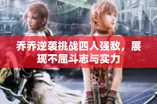 乔乔逆袭挑战四人强敌，展现不屈斗志与实力