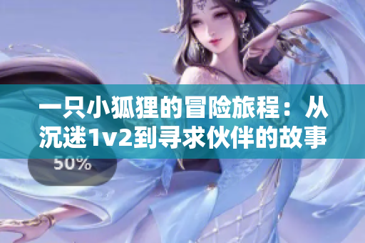 一只小狐狸的冒险旅程：从沉迷1v2到寻求伙伴的故事