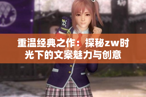 重温经典之作：探秘zw时光下的文案魅力与创意