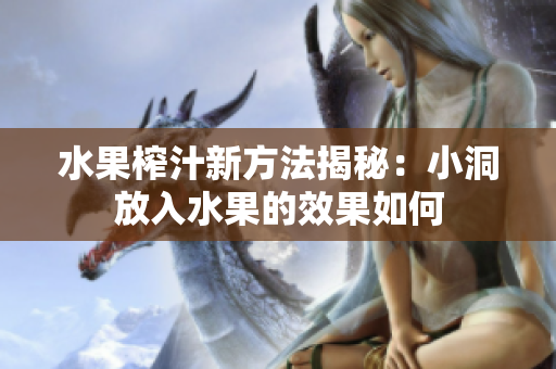 水果榨汁新方法揭秘：小洞放入水果的效果如何