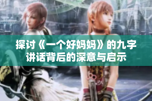 探讨《一个好妈妈》的九字讲话背后的深意与启示