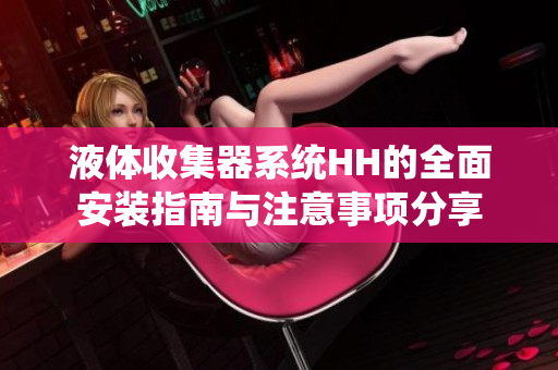 液体收集器系统HH的全面安装指南与注意事项分享