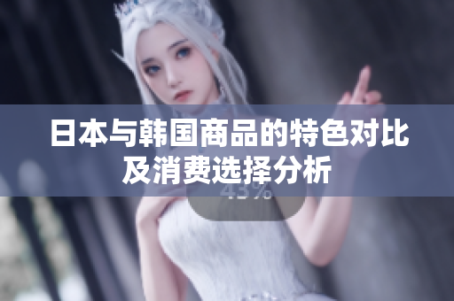 日本与韩国商品的特色对比及消费选择分析
