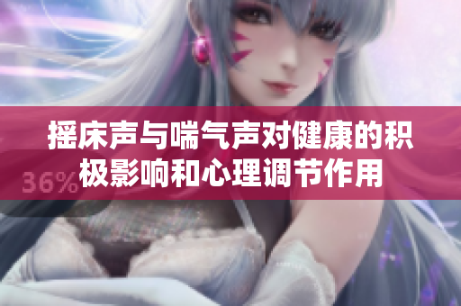 摇床声与喘气声对健康的积极影响和心理调节作用