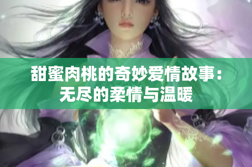 甜蜜肉桃的奇妙爱情故事：无尽的柔情与温暖