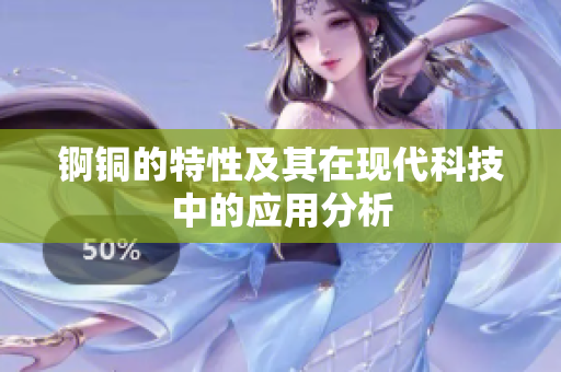 锕铜的特性及其在现代科技中的应用分析