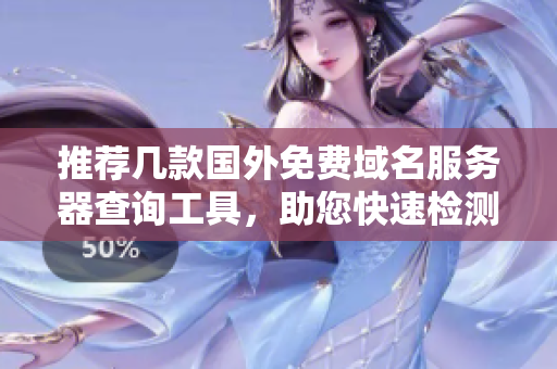 推荐几款国外免费域名服务器查询工具，助您快速检测域名信息