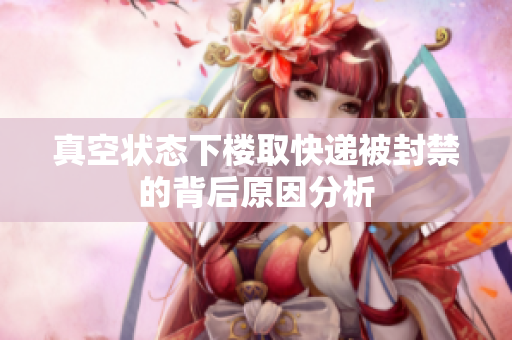 真空状态下楼取快递被封禁的背后原因分析