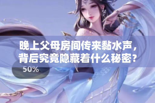 晚上父母房间传来黏水声，背后究竟隐藏着什么秘密？