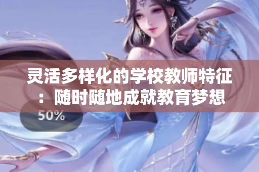 灵活多样化的学校教师特征：随时随地成就教育梦想