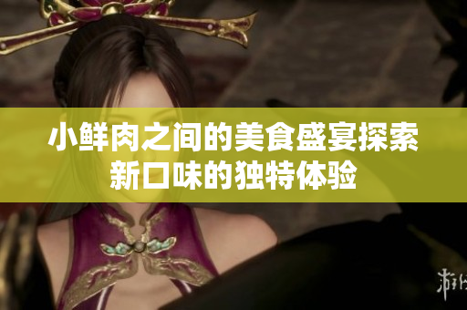 小鲜肉之间的美食盛宴探索新口味的独特体验