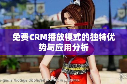 免费CRM播放模式的独特优势与应用分析