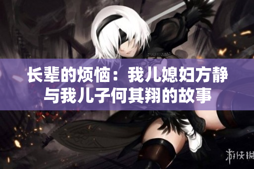 长辈的烦恼：我儿媳妇方静与我儿子何其翔的故事