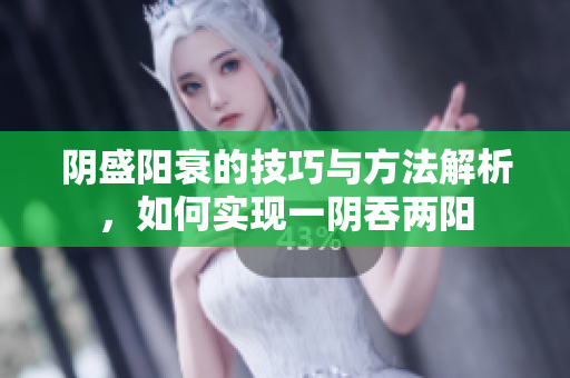 阴盛阳衰的技巧与方法解析，如何实现一阴吞两阳