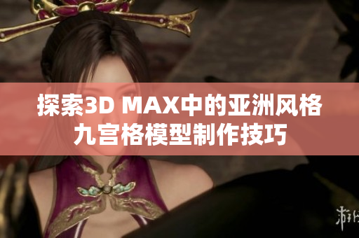 探索3D MAX中的亚洲风格九宫格模型制作技巧