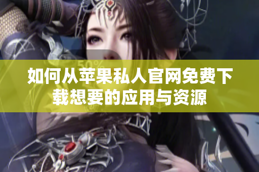 如何从苹果私人官网免费下载想要的应用与资源