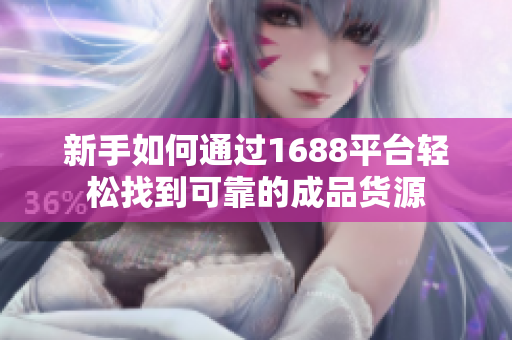 新手如何通过1688平台轻松找到可靠的成品货源