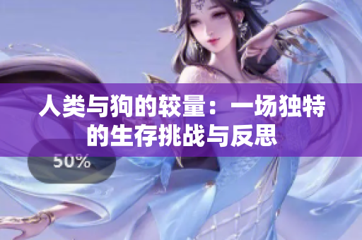 人类与狗的较量：一场独特的生存挑战与反思