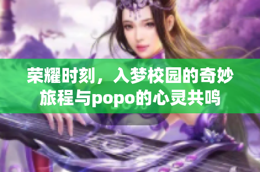 荣耀时刻，入梦校园的奇妙旅程与popo的心灵共鸣