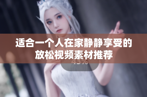适合一个人在家静静享受的放松视频素材推荐