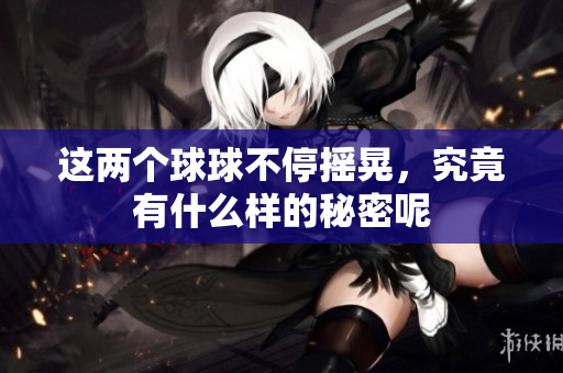 这两个球球不停摇晃，究竟有什么样的秘密呢