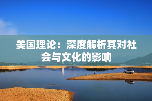 美国理论：深度解析其对社会与文化的影响