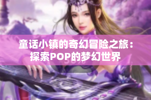 童话小镇的奇幻冒险之旅：探索POP的梦幻世界