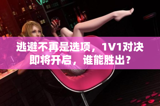 逃避不再是选项，1V1对决即将开启，谁能胜出？