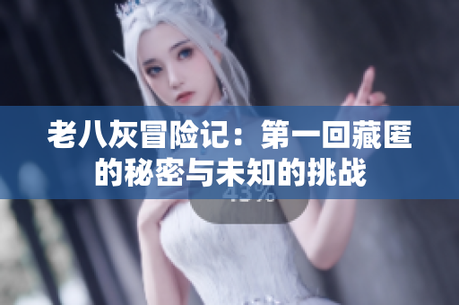 老八灰冒险记：第一回藏匿的秘密与未知的挑战