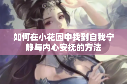 如何在小花园中找到自我宁静与内心安抚的方法