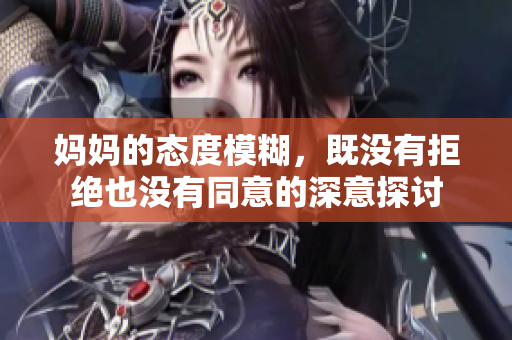 妈妈的态度模糊，既没有拒绝也没有同意的深意探讨